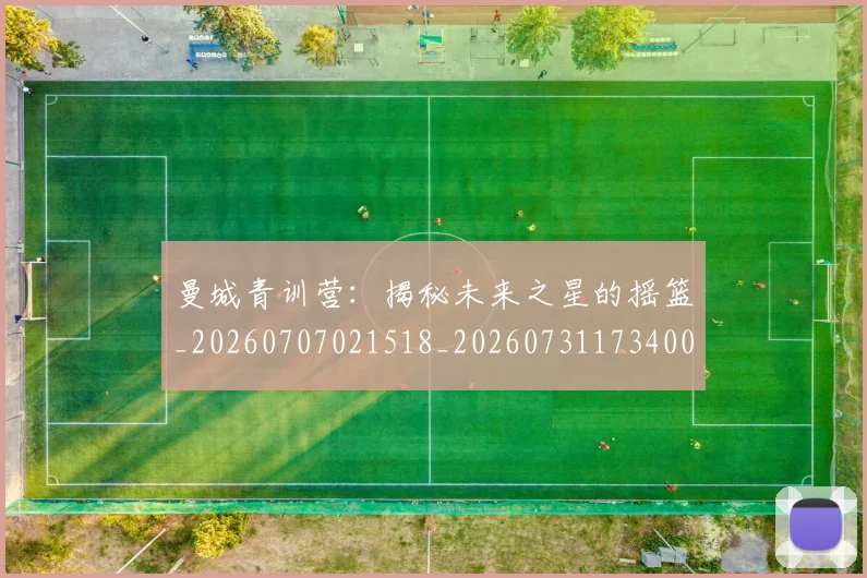 曼城青训营：揭秘未来之星的摇篮_20260707021518_20260731173400