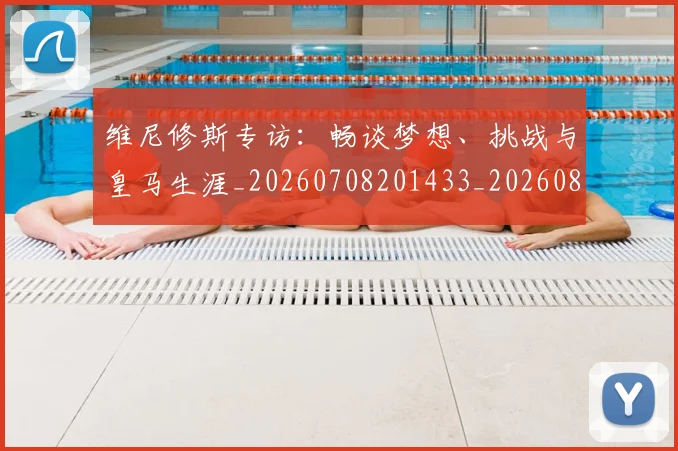 维尼修斯专访:畅谈梦想、挑战与皇马生涯_20260708201433_20260803143004