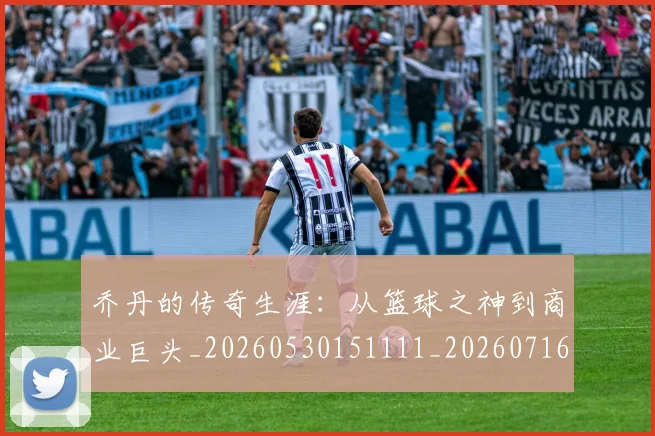 乔丹的传奇生涯:从篮球之神到商业巨头_20260530151111_20260716192320