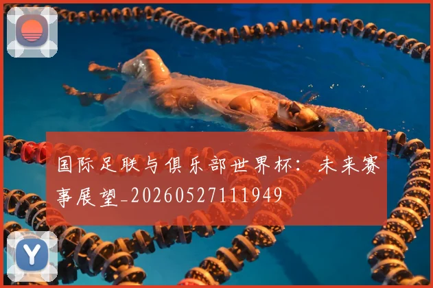 国际足联与俱乐部世界杯：未来赛事展望_20260527111949