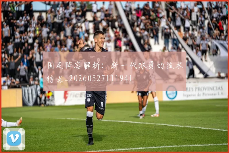 国足阵容解析：新一代球员的技术特点_20260527111941
