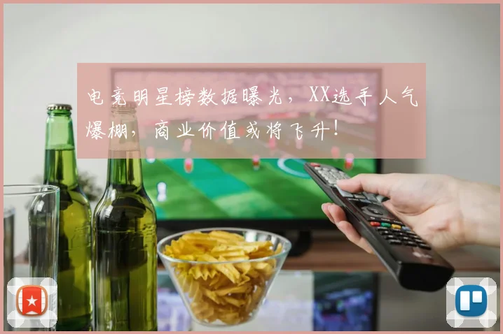 电竞明星榜数据曝光,XX选手人气爆棚,商业价值或将飞升!