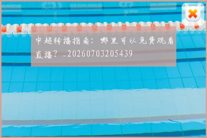 中超转播指南:哪里可以免费观看直播?_20260703205439