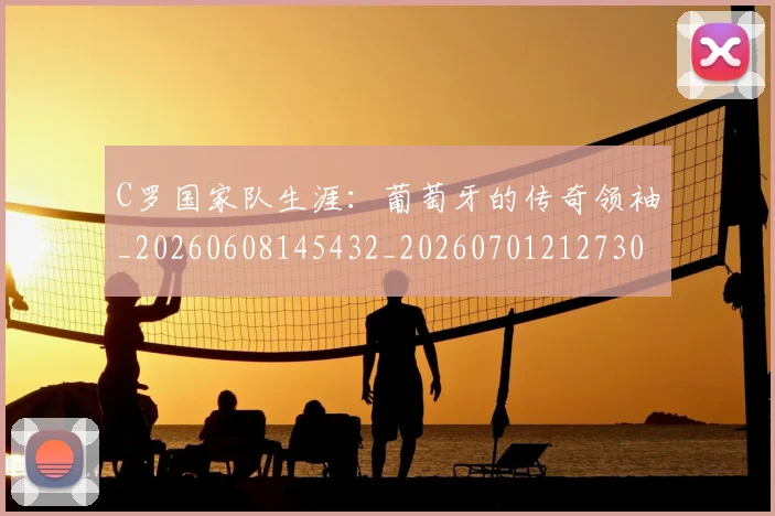 C罗国家队生涯：葡萄牙的传奇领袖_20260608145432_20260701212730