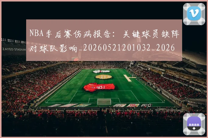 NBA季后赛伤病报告:关键球员缺阵对球队影响_20260521201032_20260701215658_20260714210517