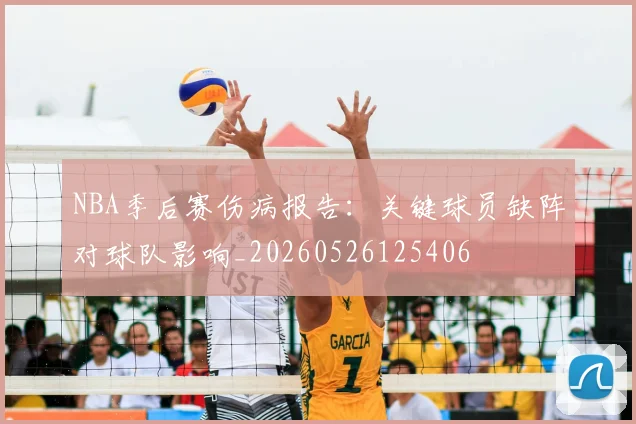 NBA季后赛伤病报告:关键球员缺阵对球队影响_20260526125406