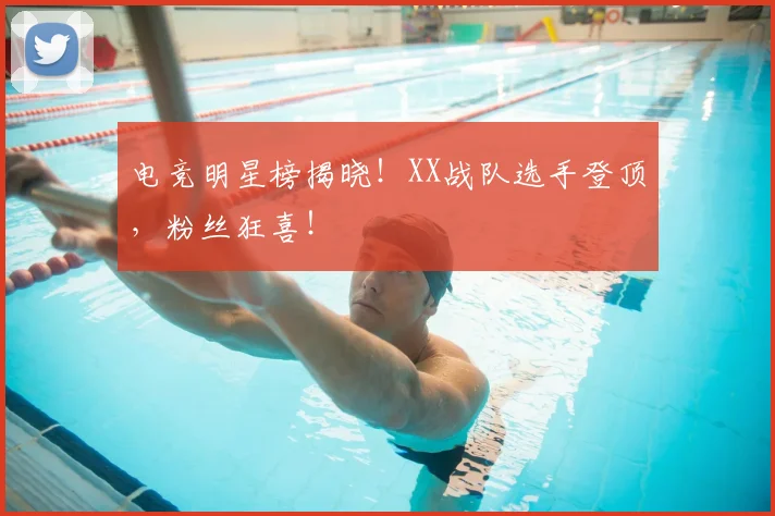 电竞明星榜揭晓!XX战队选手登顶,粉丝狂喜!