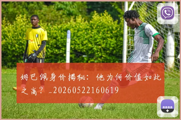 姆巴佩身价揭秘：他为何价值如此之高？_20260522160619