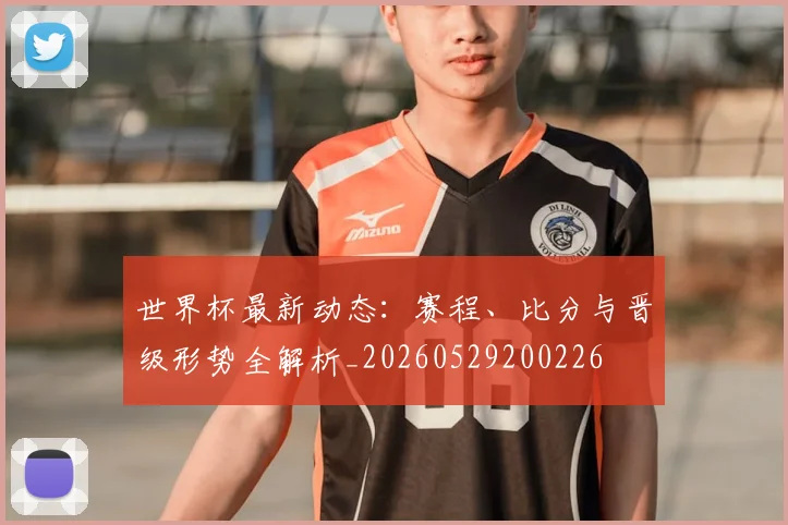 世界杯最新动态：赛程、比分与晋级形势全解析_20260529200226