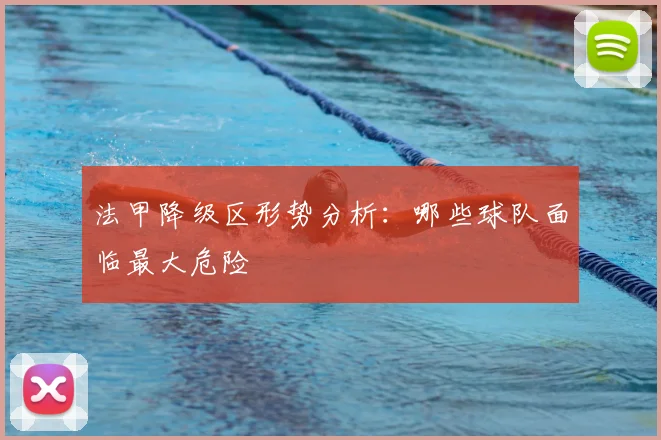 法甲降级区形势分析:哪些球队面临最大危险