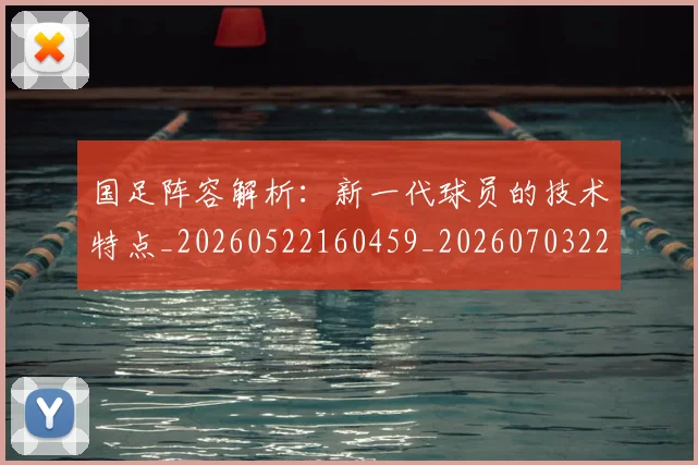 国足阵容解析:新一代球员的技术特点_20260522160459_20260703224528_20260719165529