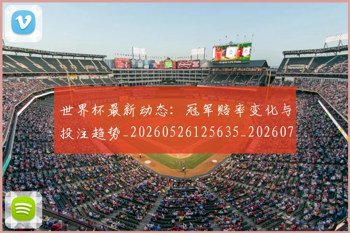 世界杯最新动态:冠军赔率变化与投注趋势_20260526125635_20260702173940_20260715190757