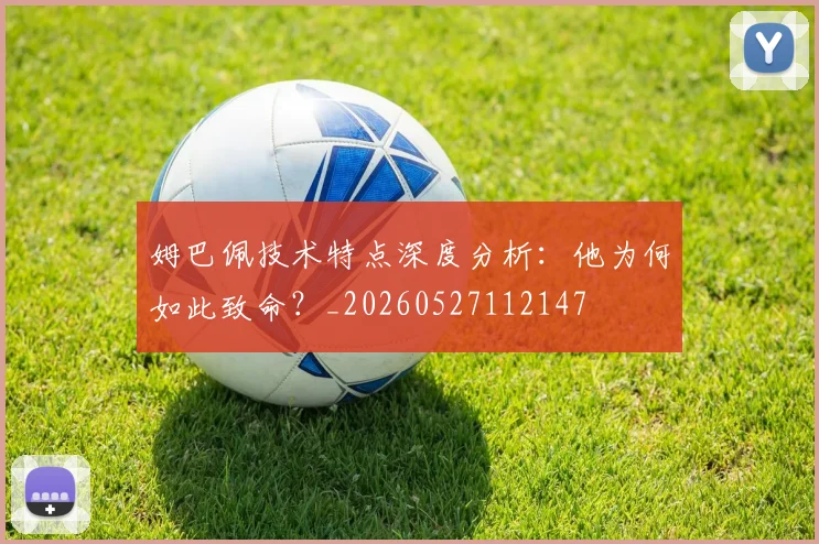 姆巴佩技术特点深度分析：他为何如此致命？_20260527112147