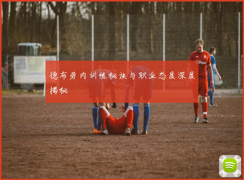 德布劳内训练秘诀与职业态度深度揭秘