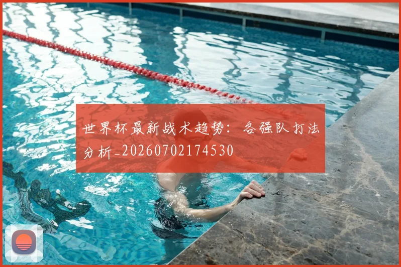 世界杯最新战术趋势:各强队打法分析_20260702174530