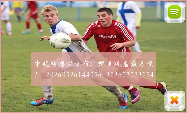 中超转播权分布:哪里观看最方便?_20260526144056_20260703205447