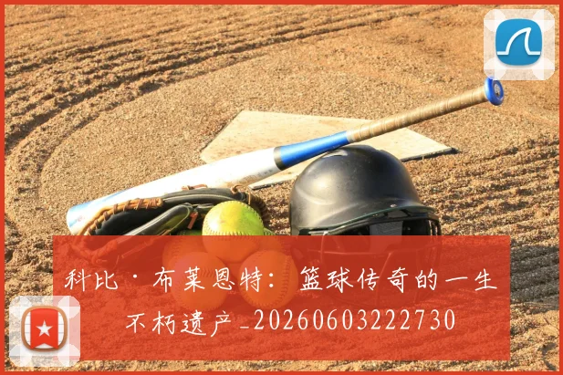 科比·布莱恩特:篮球传奇的一生与不朽遗产_20260603222730