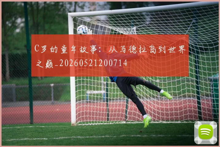 C罗的童年故事:从马德拉岛到世界之巅_20260521200714