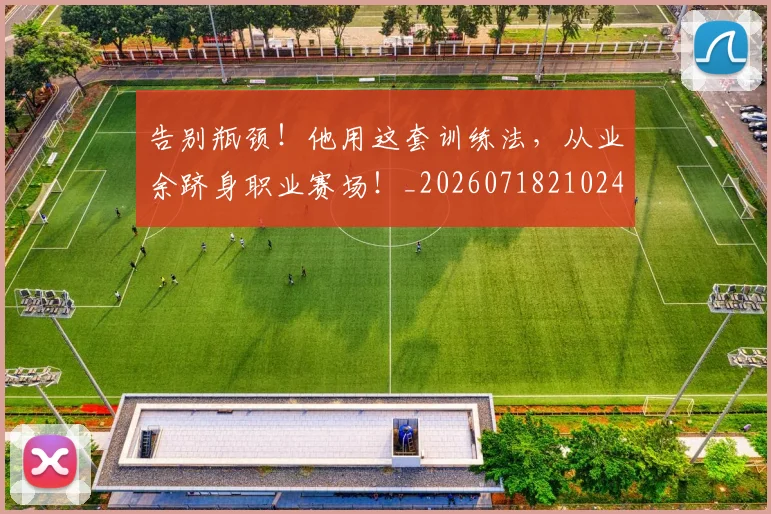 告别瓶颈!他用这套训练法,从业余跻身职业赛场!_20260718210241