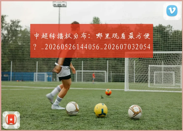 中超转播权分布：哪里观看最方便？_20260526144056_20260703205447