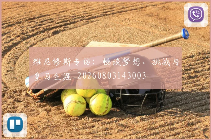 维尼修斯专访:畅谈梦想、挑战与皇马生涯_20260803143003