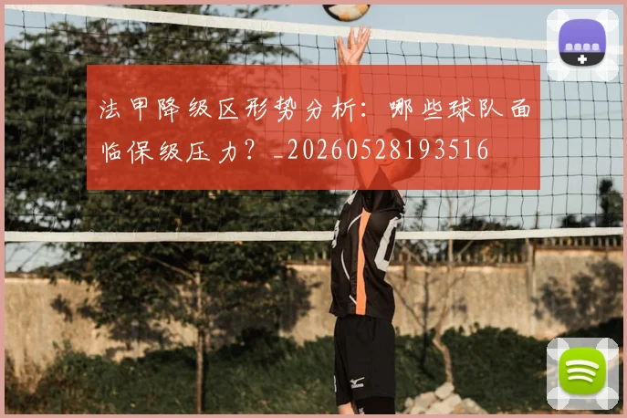 法甲降级区形势分析:哪些球队面临保级压力?_20260528193516