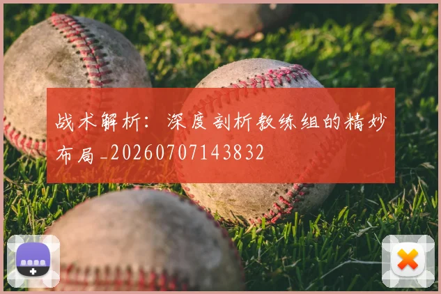 战术解析：深度剖析教练组的精妙布局_20260707143832