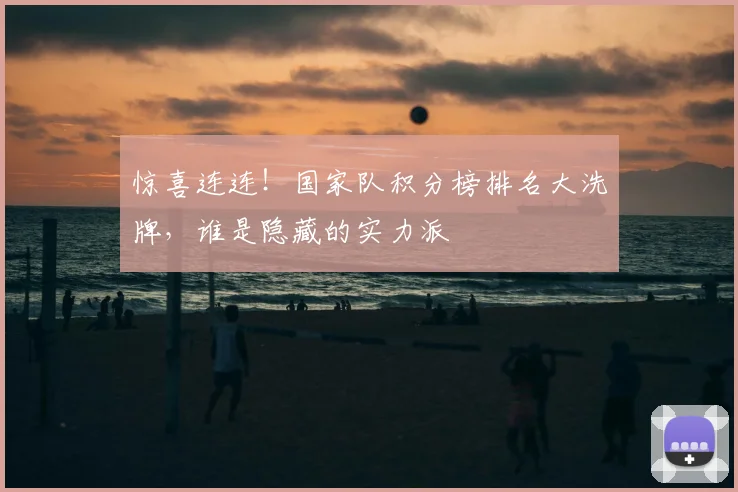 惊喜连连！国家队积分榜排名大洗牌，谁是隐藏的实力派