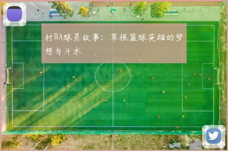 村BA球员故事:草根篮球英雄的梦想与汗水