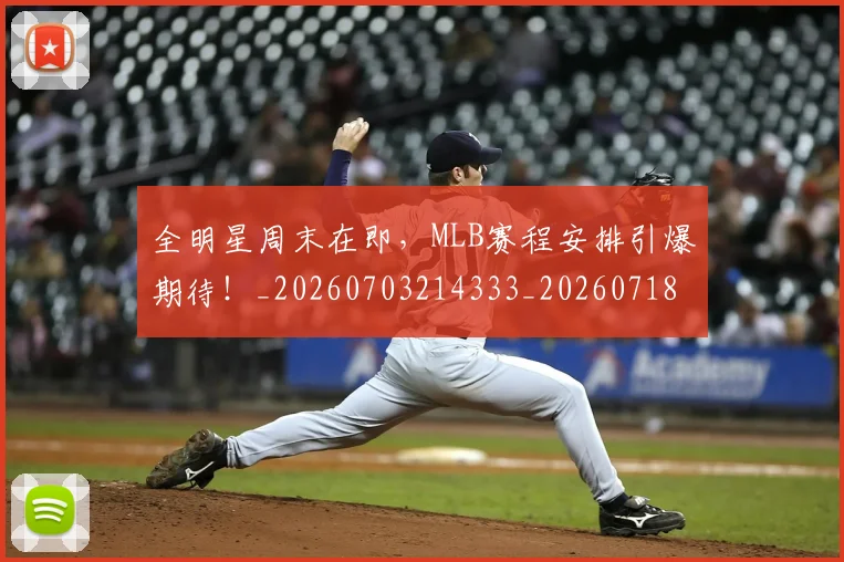 全明星周末在即,MLB赛程安排引爆期待!_20260703214333_20260718003832