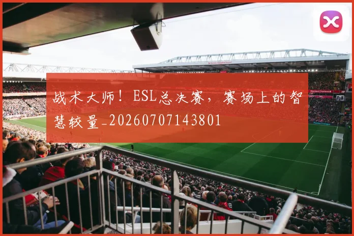 战术大师!ESL总决赛,赛场上的智慧较量_20260707143801