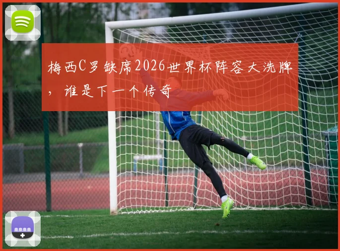 梅西C罗缺席2026世界杯阵容大洗牌,谁是下一个传奇