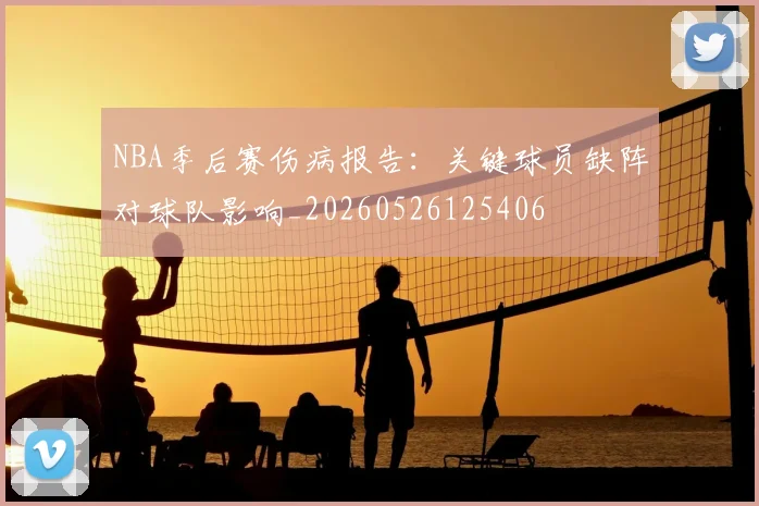 NBA季后赛伤病报告:关键球员缺阵对球队影响_20260526125406