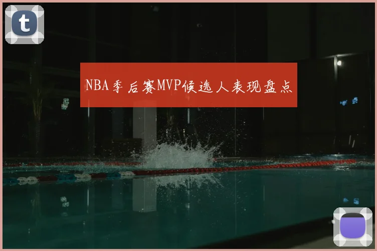 NBA季后赛MVP候选人表现盘点