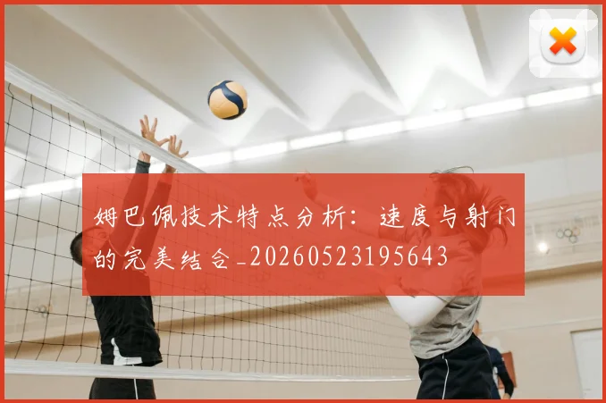姆巴佩技术特点分析:速度与射门的完美结合_20260523195643