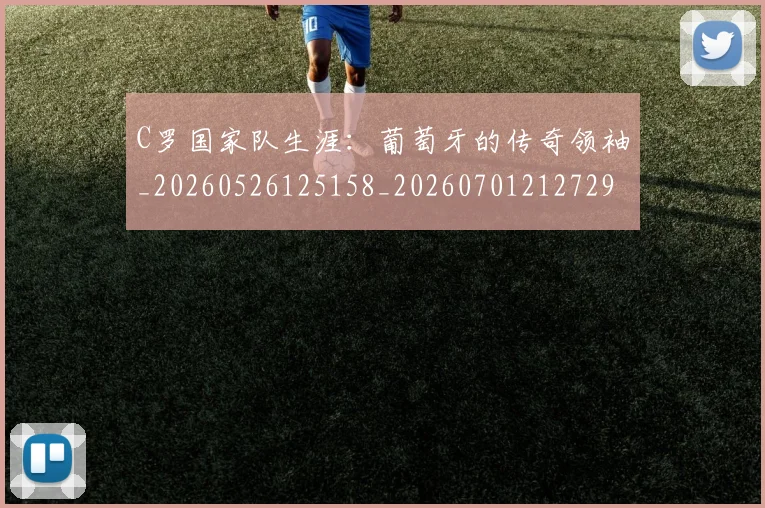 C罗国家队生涯：葡萄牙的传奇领袖_20260526125158_20260701212729