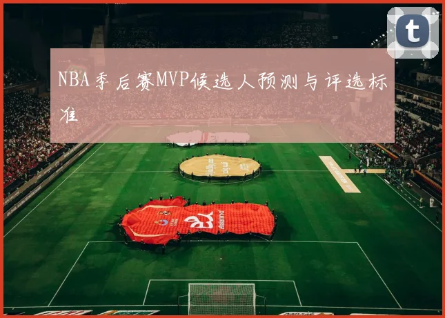 NBA季后赛MVP候选人预测与评选标准